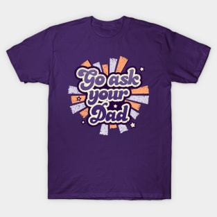Go ask your dad T-Shirt